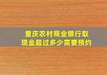 重庆农村商业银行取现金超过多少需要预约