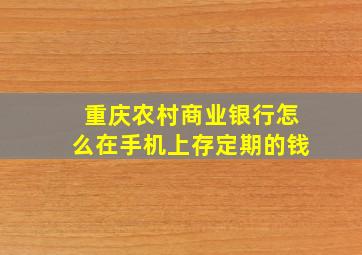 重庆农村商业银行怎么在手机上存定期的钱