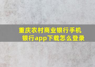 重庆农村商业银行手机银行app下载怎么登录