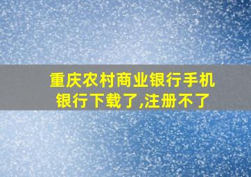 重庆农村商业银行手机银行下载了,注册不了