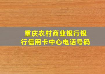 重庆农村商业银行银行信用卡中心电话号码