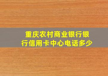 重庆农村商业银行银行信用卡中心电话多少