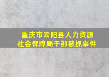 重庆市云阳县人力资源社会保障局干部被抓事件