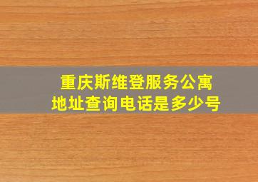 重庆斯维登服务公寓地址查询电话是多少号