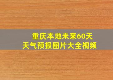 重庆本地未来60天天气预报图片大全视频