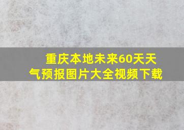 重庆本地未来60天天气预报图片大全视频下载