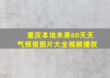 重庆本地未来60天天气预报图片大全视频播放