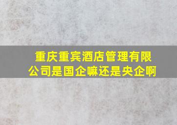 重庆重宾酒店管理有限公司是国企嘛还是央企啊