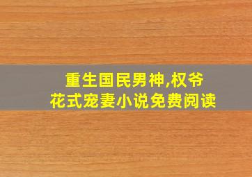 重生国民男神,权爷花式宠妻小说免费阅读