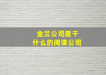 金兰公司是干什么的间谍公司