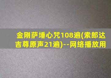 金刚萨埵心咒108遍(索郎达吉尊原声21遍)--网络播放用