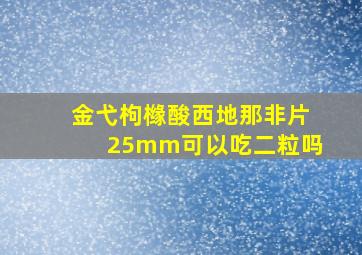 金弋枸橼酸西地那非片25mm可以吃二粒吗