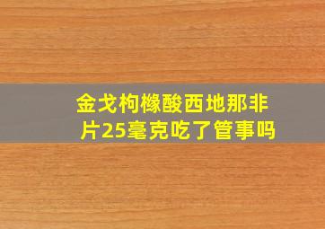 金戈枸橼酸西地那非片25毫克吃了管事吗