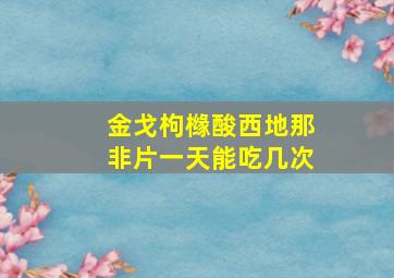 金戈枸橼酸西地那非片一天能吃几次