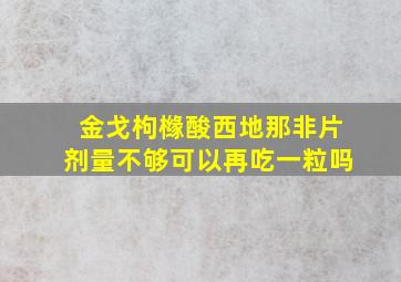 金戈枸橼酸西地那非片剂量不够可以再吃一粒吗