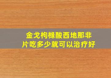 金戈枸橼酸西地那非片吃多少就可以治疗好