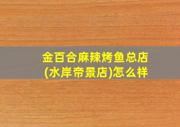 金百合麻辣烤鱼总店(水岸帝景店)怎么样