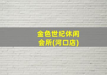 金色世纪休闲会所(河口店)