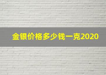 金银价格多少钱一克2020