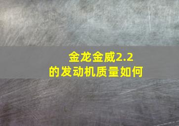 金龙金威2.2的发动机质量如何