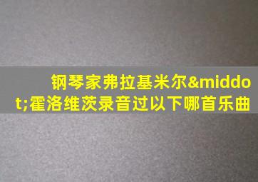 钢琴家弗拉基米尔·霍洛维茨录音过以下哪首乐曲