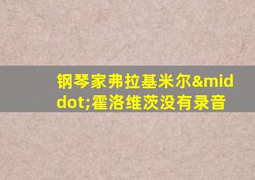 钢琴家弗拉基米尔·霍洛维茨没有录音