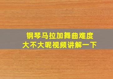 钢琴马拉加舞曲难度大不大呢视频讲解一下