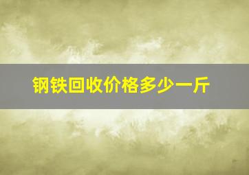 钢铁回收价格多少一斤