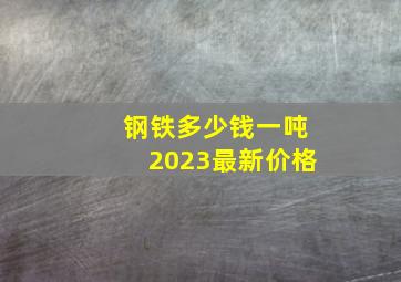 钢铁多少钱一吨2023最新价格