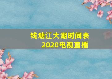 钱塘江大潮时间表2020电视直播