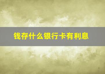 钱存什么银行卡有利息