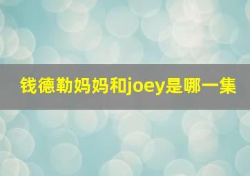 钱德勒妈妈和joey是哪一集