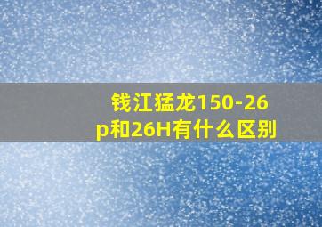 钱江猛龙150-26p和26H有什么区别