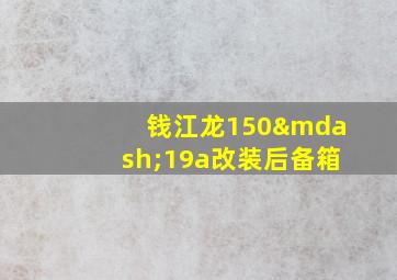 钱江龙150—19a改装后备箱