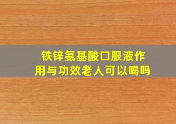 铁锌氨基酸口服液作用与功效老人可以喝吗