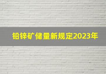 铅锌矿储量新规定2023年