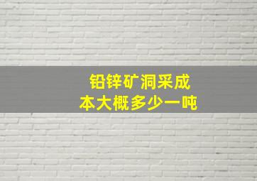 铅锌矿洞采成本大概多少一吨