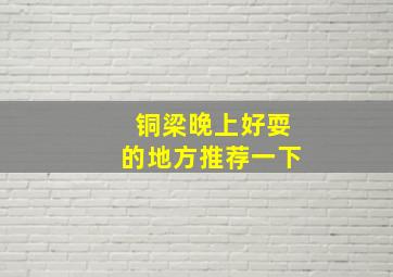 铜梁晚上好耍的地方推荐一下