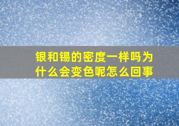 银和锡的密度一样吗为什么会变色呢怎么回事