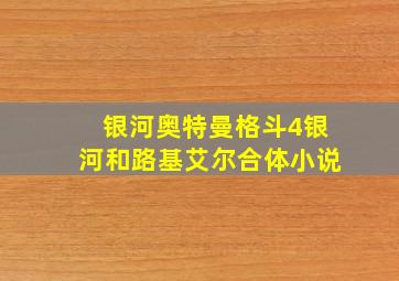 银河奥特曼格斗4银河和路基艾尔合体小说