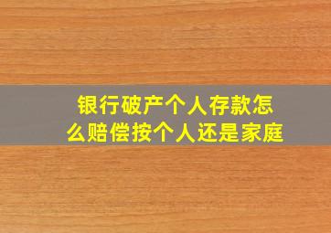 银行破产个人存款怎么赔偿按个人还是家庭