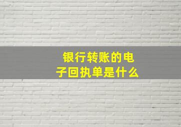 银行转账的电子回执单是什么