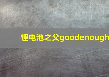 锂电池之父goodenough