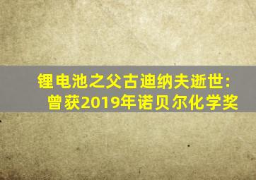 锂电池之父古迪纳夫逝世:曾获2019年诺贝尔化学奖