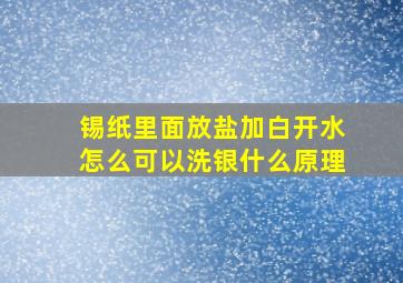 锡纸里面放盐加白开水怎么可以洗银什么原理