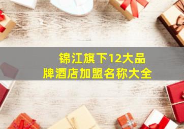 锦江旗下12大品牌酒店加盟名称大全