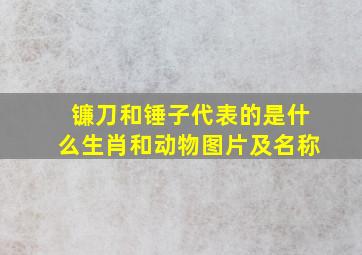 镰刀和锤子代表的是什么生肖和动物图片及名称