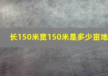 长150米宽150米是多少亩地