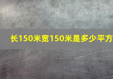 长150米宽150米是多少平方