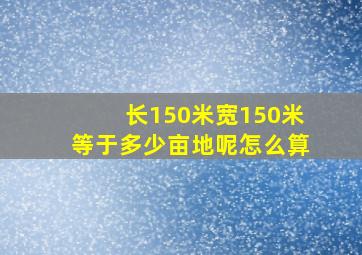 长150米宽150米等于多少亩地呢怎么算